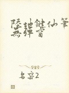 陆地键仙笔趣阁无弹窗