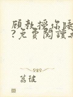 顾教授你睡了吗?免费阅读无弹窗