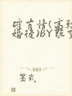 确有情(高干 婚后)BY既望免费阅读笔趣阁