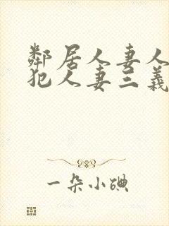 邻居人妻人公侵犯人妻三义三年片演