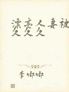 漂亮人妻被黑人久久久封面