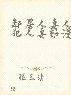 邻居人妻人公侵犯人妻动漫