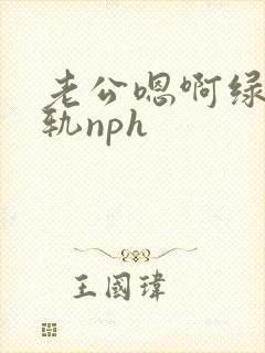 老公嗯啊绿帽出轨nph
