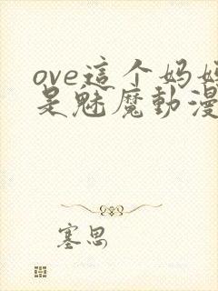 ove这个妈妈是魅魔动漫播放