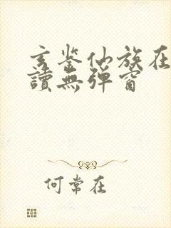 玄鉴仙族在线阅读无弹窗