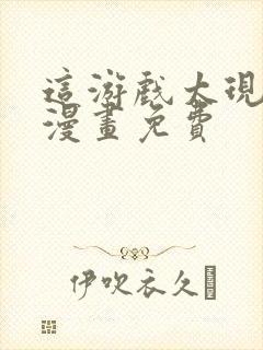 这游戏太现实了漫画免费