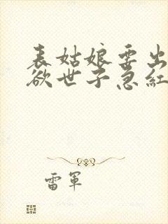 表姑娘要出嫁禁欲世子急红眼笔趣阁