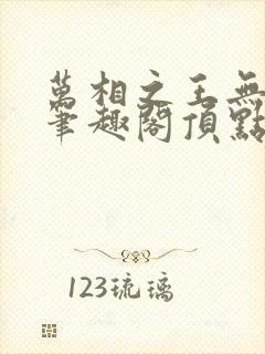 万相之王无弹窗笔趣阁顶点