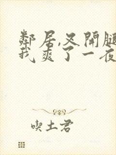 邻居,叉开腿让我爽了一夜