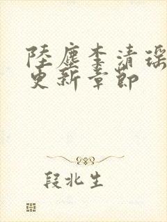 陆尘李清瑶超前更新章节