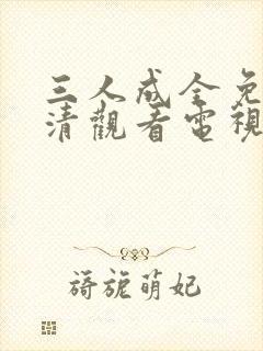 三人成全免费高清观看电视剧完整版