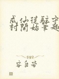 成仙从驻守大湾村开始笔趣阁