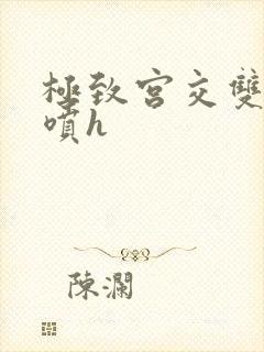 极致宫交双性潮喷h