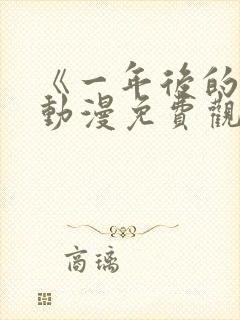 《一年后的你》动漫免费观看全集