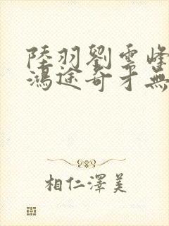 陆羽刘云峰小说鸿途奇才无弹窗笔趣