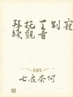 拜托了别宠我在线观看