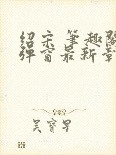 绍宋 笔趣阁无弹窗最新章节