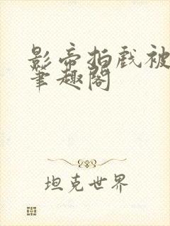 影帝拍戏被直入笔趣阁