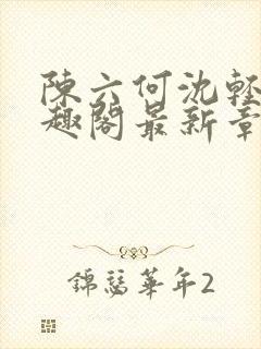 陈六何沈轻舞笔趣阁最新章节