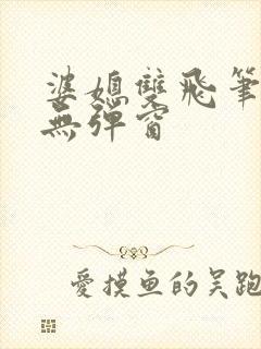 婆媳双飞笔趣阁无弹窗