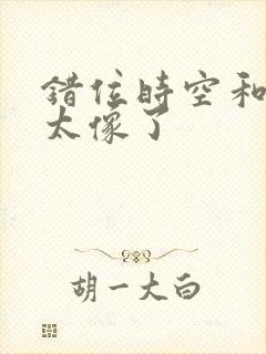 错位时空和如愿太像了