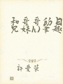 和哥哥的日夜(兄妹h)笔趣阁,