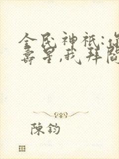 全民神祇:你拜寿星,我拜阎王笔趣阁