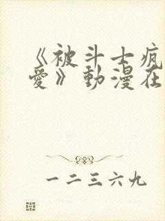 《被斗士疯狂试爱》动漫在线观看