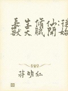 长生修仙:从妖兽天赋开始最新章节列