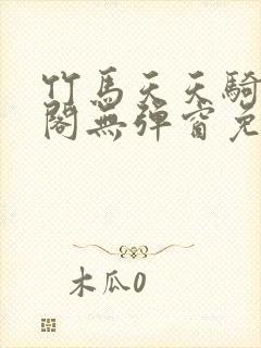 竹马天天骑笔趣阁无弹窗免费阅读