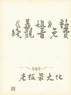 《义姐》动漫在线观看免费全集高清