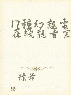 17种幻想电影在线观看完整免费高清