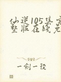 仙逆105集完整版在线免费观看封面