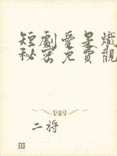 短剧爱是炽热的秘密免费观看