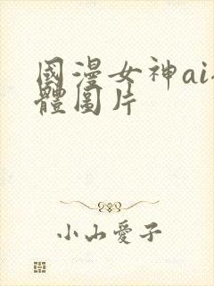 国漫女神ai裸体图片