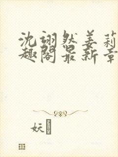 沈翊然姜莉妤笔趣阁最新章节