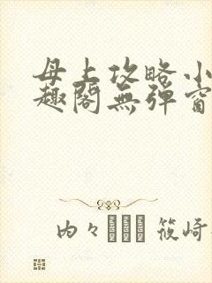 母上攻略小说笔趣阁无弹窗阅读