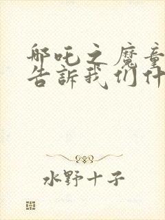 哪吒之魔童降世告诉我们什么道理