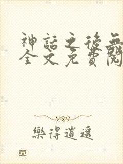 神话之后无删减全文免费阅读