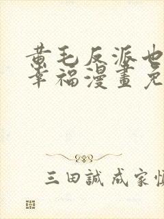 黄毛反派也想要幸福漫画免费下拉式