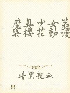 魔具少女第00集樱花动漫