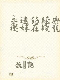 永远的经典影视迷妹在线观看免费