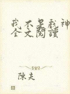 我不是戏神陈伶全文阅读