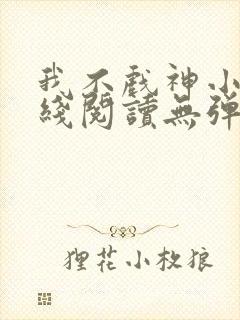 我不戏神小说在线阅读无弹窗封面