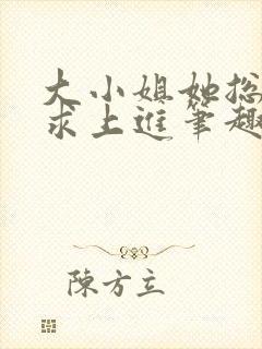 大小姐她总是不求上进笔趣阁