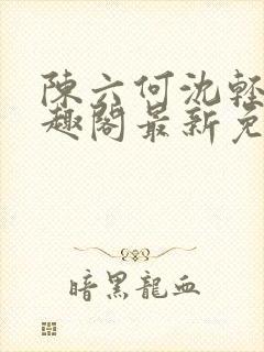 陈六何沈轻舞笔趣阁最新免费阅读全封面