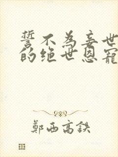 誓不为妾世子爷的绝世恩宠苏欣儿阅读全文