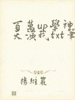 百万up学神天天演我txt笔趣阁