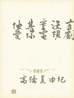 他其实没有那么爱你电视剧免费观看全集