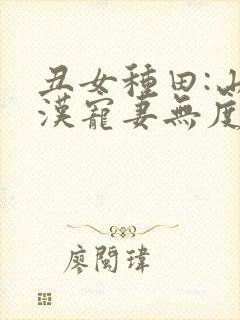 丑女种田:山里汉宠妻无度 巅峰小雨封面